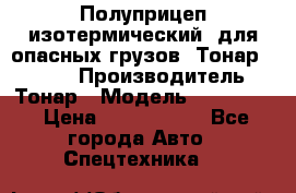 Полуприцеп изотермический (для опасных грузов) Тонар 974603 › Производитель ­ Тонар › Модель ­ 974 603 › Цена ­ 2 590 000 - Все города Авто » Спецтехника   